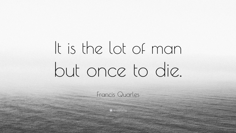 Francis Quarles Quote: “It is the lot of man but once to die.”