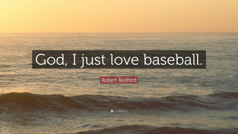 Robert Redford Quote: “God, I just love baseball.”