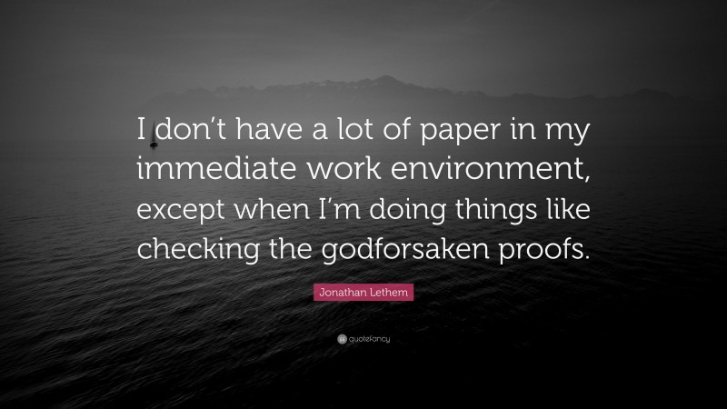 Jonathan Lethem Quote: “I don’t have a lot of paper in my immediate work environment, except when I’m doing things like checking the godforsaken proofs.”