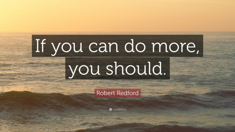 Robert Redford Quote: “If you can do more, you should.”