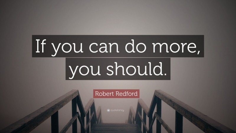 Robert Redford Quote: “If you can do more, you should.”