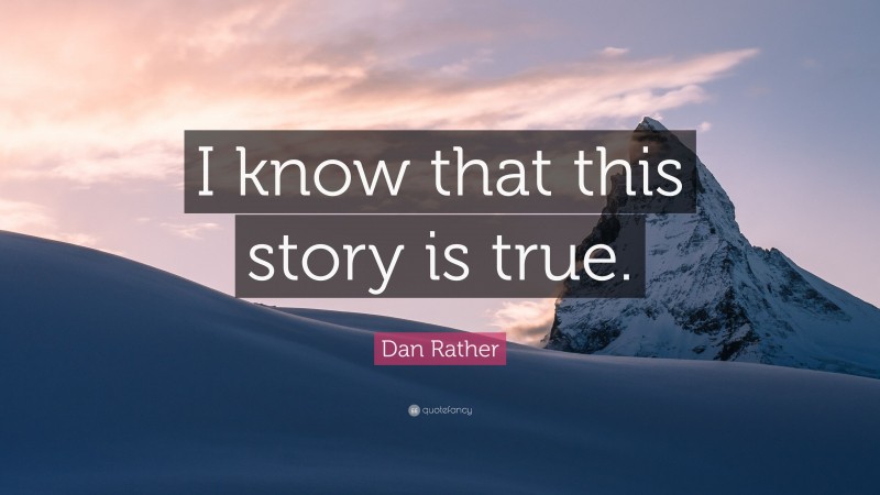 Dan Rather Quote: “I know that this story is true.”