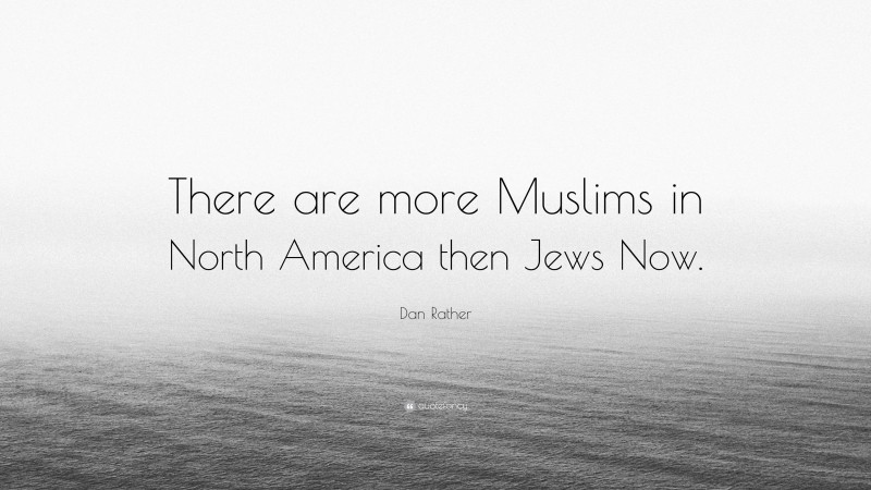 Dan Rather Quote: “There are more Muslims in North America then Jews Now.”