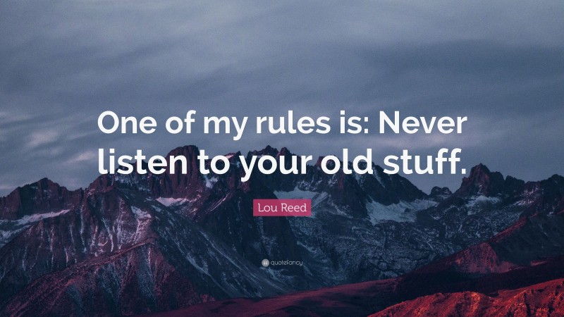 Lou Reed Quote: “One of my rules is: Never listen to your old stuff.”