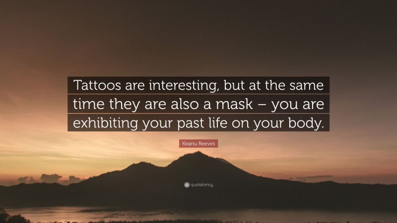 Keanu Reeves Quote: “Tattoos are interesting, but at the same time they are also a mask – you are exhibiting your past life on your body.”