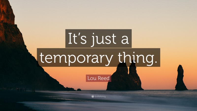 Lou Reed Quote: “It’s just a temporary thing.”