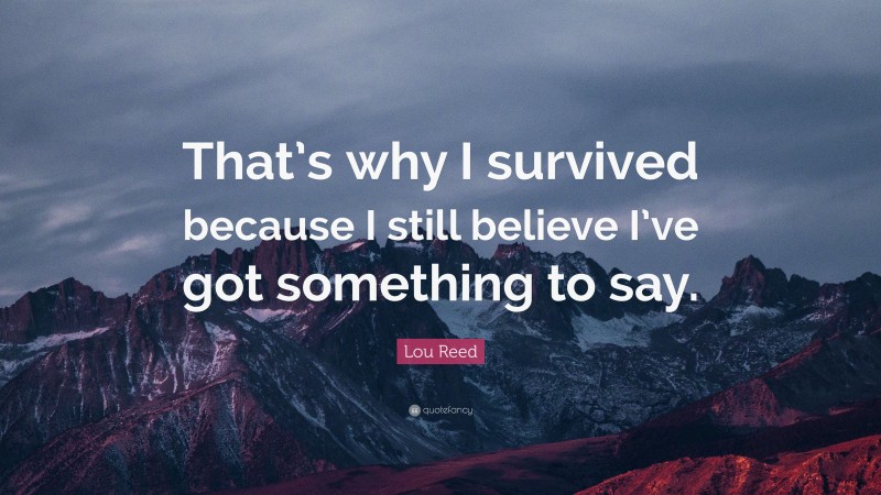 Lou Reed Quote: “That’s why I survived because I still believe I’ve got something to say.”