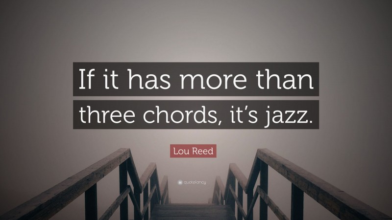 Lou Reed Quote: “If it has more than three chords, it’s jazz.”