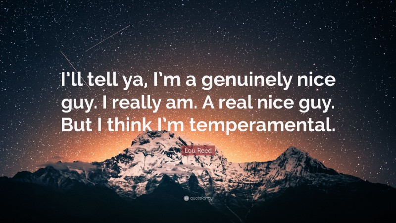 Lou Reed Quote: “I’ll tell ya, I’m a genuinely nice guy. I really am. A real nice guy. But I think I’m temperamental.”