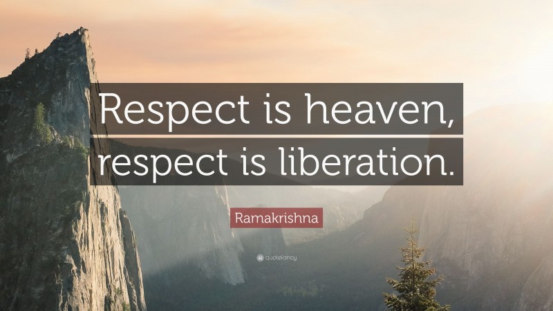 Ramakrishna Quote: “Respect is heaven, respect is liberation.”