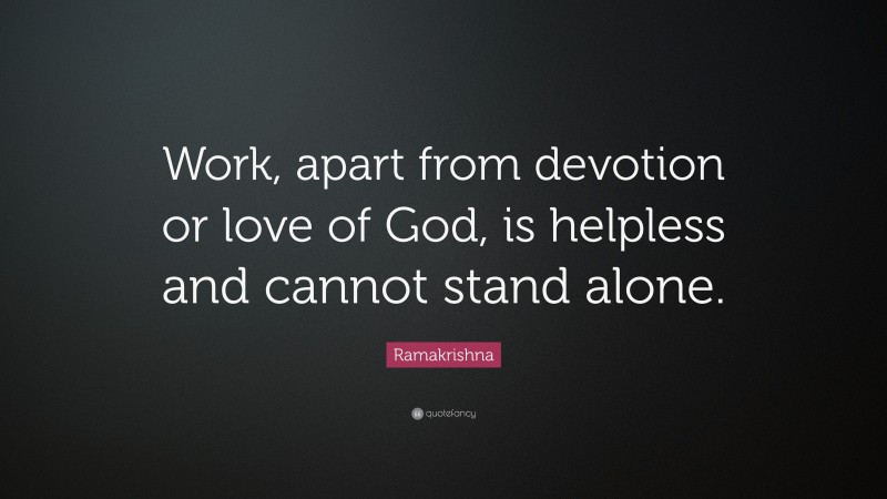 Ramakrishna Quote: “Work, apart from devotion or love of God, is helpless and cannot stand alone.”