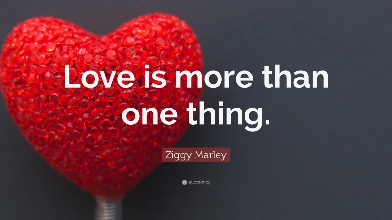 Ziggy Marley Quote: “Love is more than one thing.”