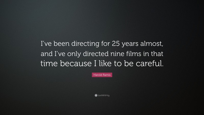 Harold Ramis Quote: “I’ve been directing for 25 years almost, and I’ve only directed nine films in that time because I like to be careful.”