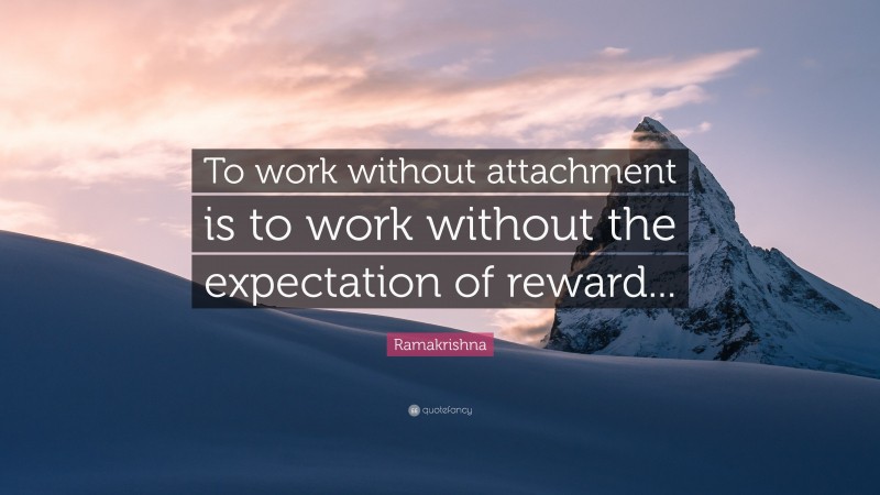 Ramakrishna Quote: “To work without attachment is to work without the expectation of reward...”