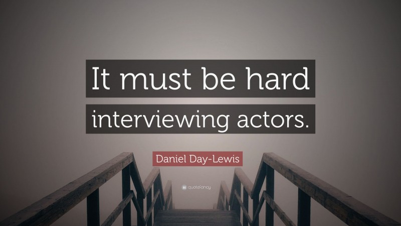 Daniel Day-Lewis Quote: “It must be hard interviewing actors.”