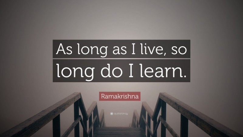 Ramakrishna Quote: “As long as I live, so long do I learn.”