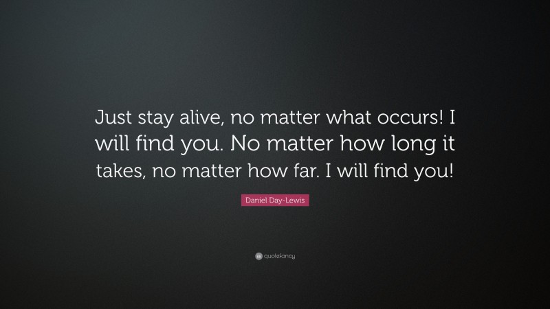 Daniel Day-Lewis Quote: “Just stay alive, no matter what occurs! I will ...