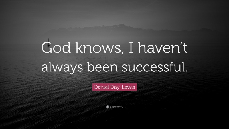 Daniel Day-Lewis Quote: “God knows, I haven’t always been successful.”