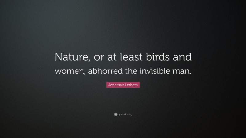 Jonathan Lethem Quote: “Nature, or at least birds and women, abhorred the invisible man.”