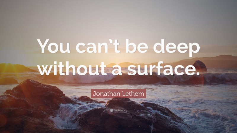 Jonathan Lethem Quote: “You can’t be deep without a surface.”