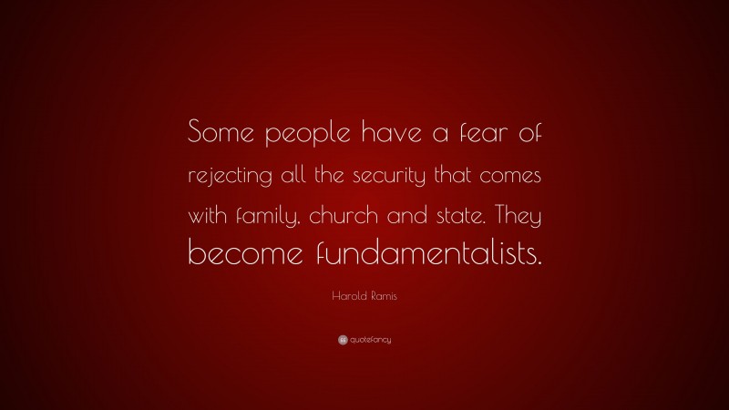 Harold Ramis Quote: “Some people have a fear of rejecting all the security that comes with family, church and state. They become fundamentalists.”