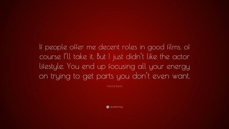 Harold Ramis Quote: “If people offer me decent roles in good films, of course I’ll take it. But I just didn’t like the actor lifestyle. You end up focusing all your energy on trying to get parts you don’t even want.”