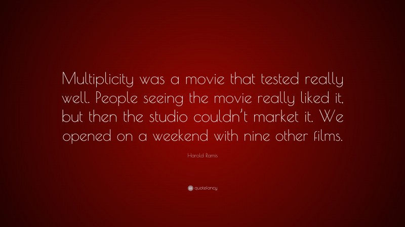 Harold Ramis Quote: “Multiplicity was a movie that tested really well. People seeing the movie really liked it, but then the studio couldn’t market it. We opened on a weekend with nine other films.”