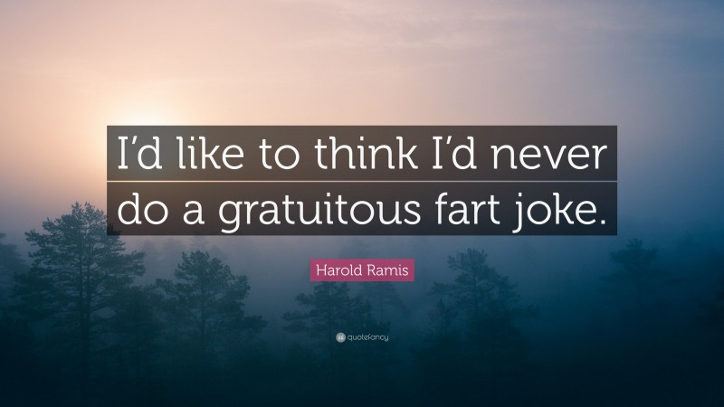 Harold Ramis Quote: “I’d like to think I’d never do a gratuitous fart joke.”