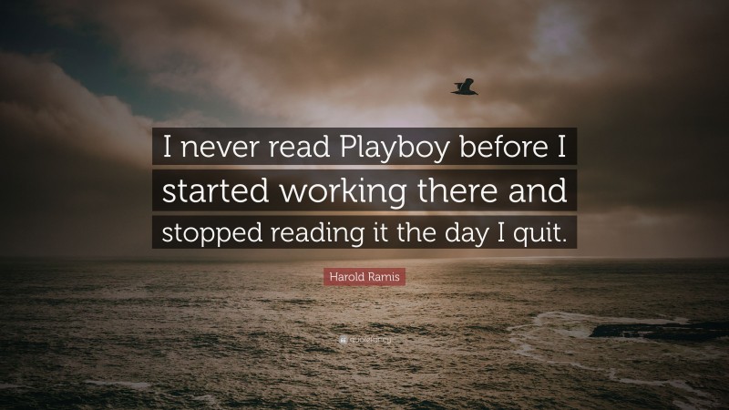 Harold Ramis Quote: “I never read Playboy before I started working there and stopped reading it the day I quit.”