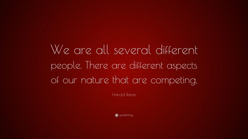 Harold Ramis Quote: “We are all several different people. There are different aspects of our nature that are competing.”