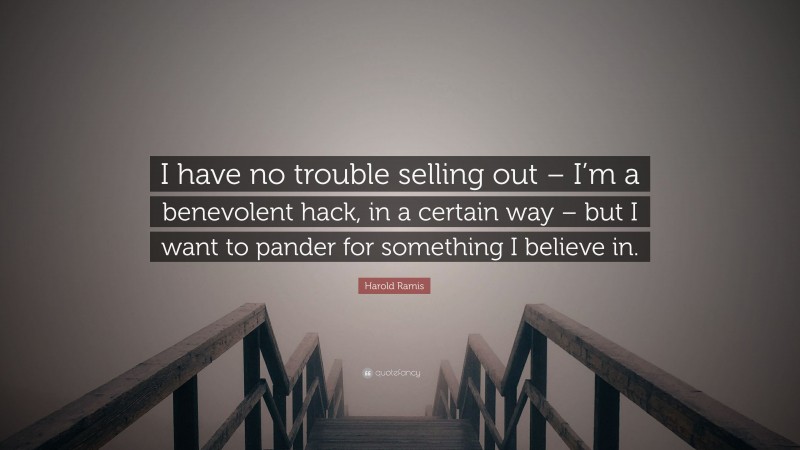 Harold Ramis Quote: “I have no trouble selling out – I’m a benevolent hack, in a certain way – but I want to pander for something I believe in.”