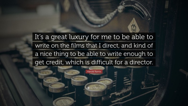 Harold Ramis Quote: “It’s a great luxury for me to be able to write on the films that I direct, and kind of a nice thing to be able to write enough to get credit, which is difficult for a director.”