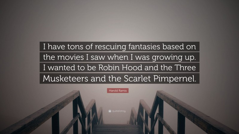 Harold Ramis Quote: “I have tons of rescuing fantasies based on the movies I saw when I was growing up. I wanted to be Robin Hood and the Three Musketeers and the Scarlet Pimpernel.”