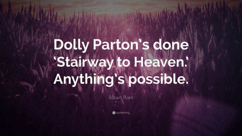 Robert Plant Quote: “Dolly Parton’s done ‘Stairway to Heaven.’ Anything’s possible.”