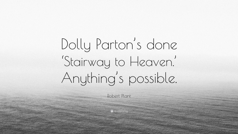 Robert Plant Quote: “Dolly Parton’s done ‘Stairway to Heaven.’ Anything’s possible.”