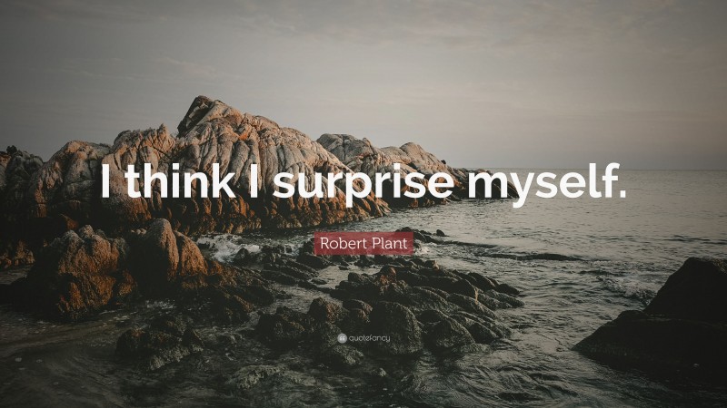 Robert Plant Quote: “I think I surprise myself.”