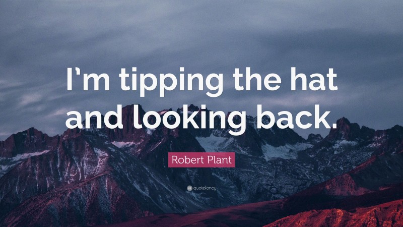 Robert Plant Quote: “I’m tipping the hat and looking back.”