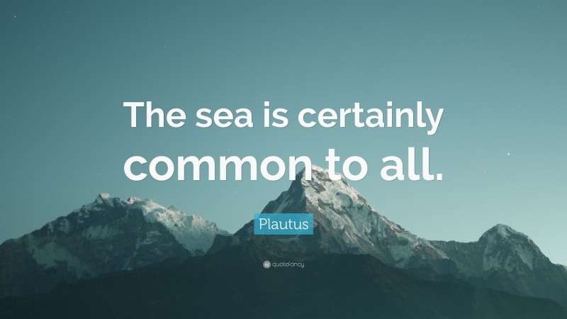 Plautus Quote: “The sea is certainly common to all.”