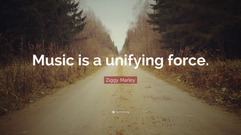 Ziggy Marley Quote: “Music is a unifying force.”