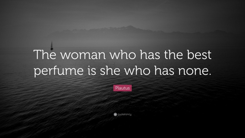 Plautus Quote: “The woman who has the best perfume is she who has none.”