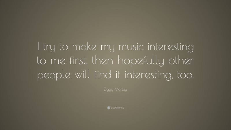 Ziggy Marley Quote: “I try to make my music interesting to me first, then hopefully other people will find it interesting, too.”