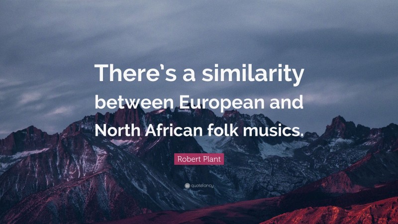 Robert Plant Quote: “There’s a similarity between European and North African folk musics.”