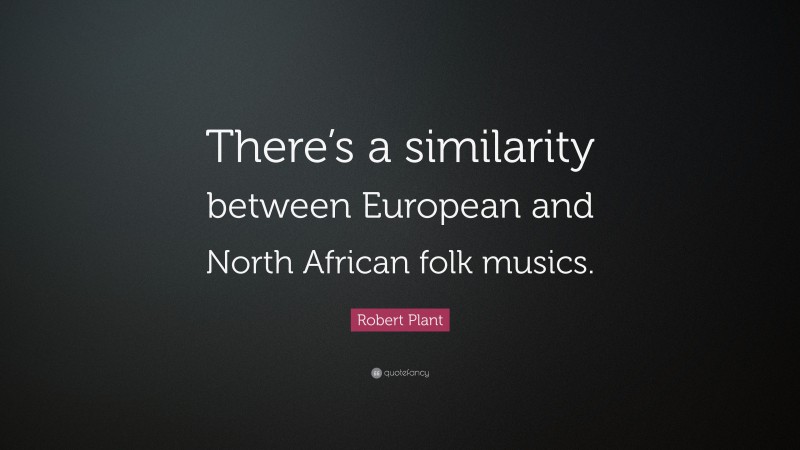 Robert Plant Quote: “There’s a similarity between European and North African folk musics.”