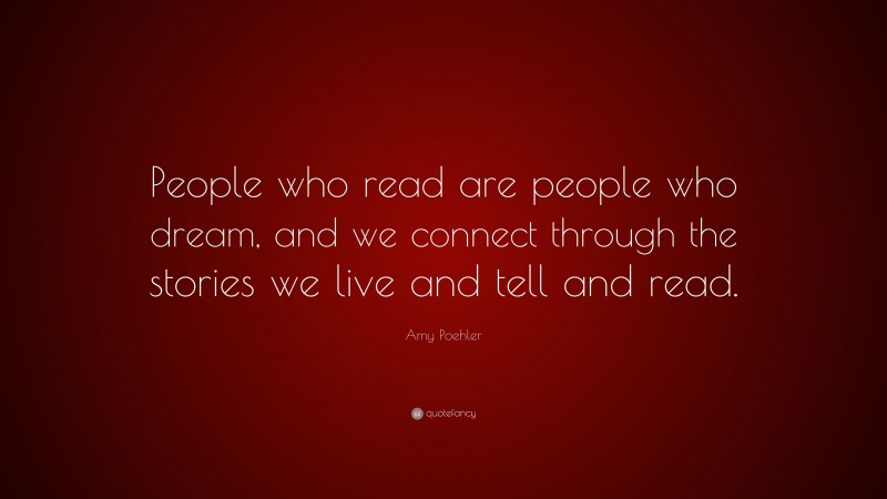 Amy Poehler Quote: “People who read are people who dream, and we connect through the stories we live and tell and read.”