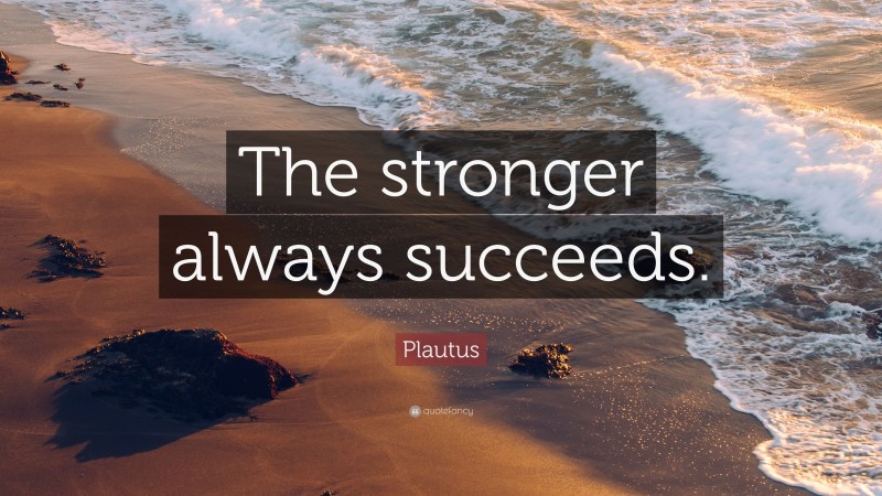 Plautus Quote: “The stronger always succeeds.”