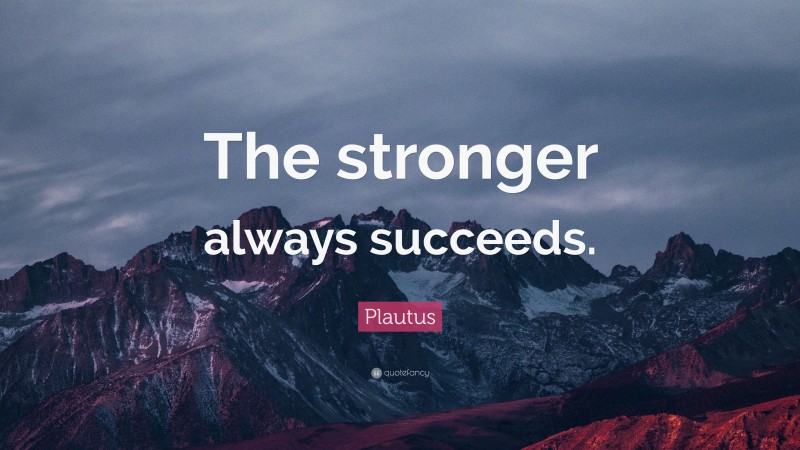 Plautus Quote: “The stronger always succeeds.”