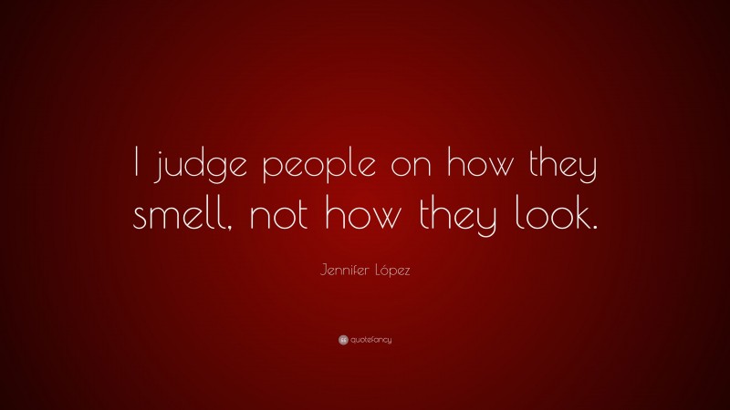 Jennifer López Quote: “I judge people on how they smell, not how they look.”