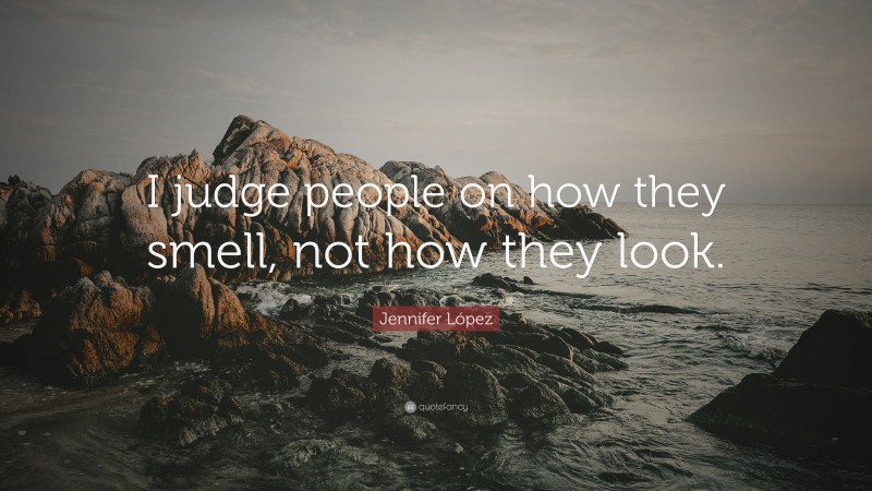 Jennifer López Quote: “I judge people on how they smell, not how they look.”