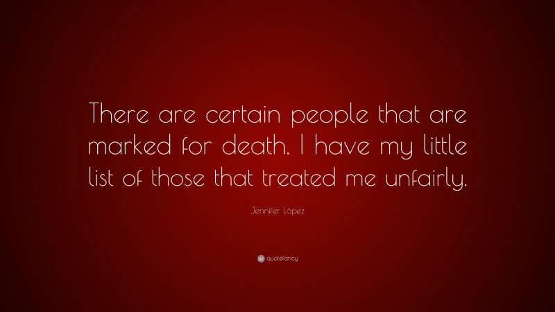 Jennifer López Quote: “There are certain people that are marked for death. I have my little list of those that treated me unfairly.”