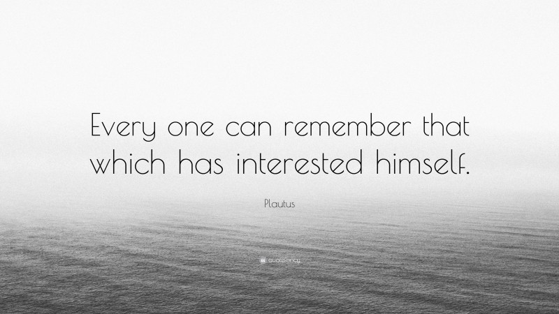Plautus Quote: “Every one can remember that which has interested himself.”